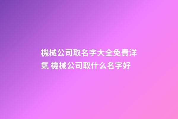 機械公司取名字大全免費洋氣 機械公司取什么名字好-第1張-公司起名-玄機派